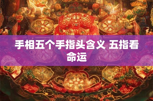手相五个手指头含义 五指看命运
