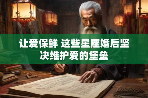 让爱保鲜 这些星座婚后坚决维护爱的堡垒