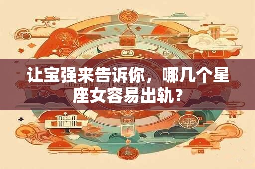 让宝强来告诉你，哪几个星座女容易出轨？