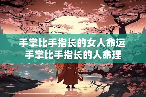 手掌比手指长的女人命运 手掌比手指长的人命理