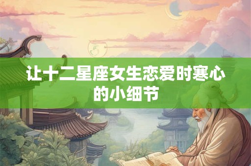 让十二星座女生恋爱时寒心的小细节