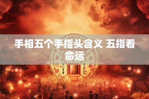 手相五个手指头含义 五指看命运