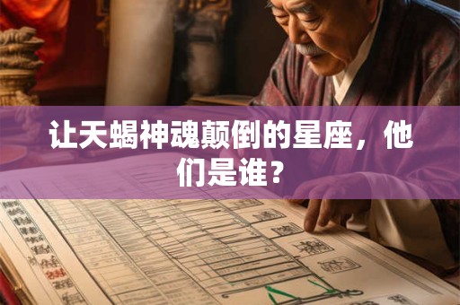 让天蝎神魂颠倒的星座，他们是谁？