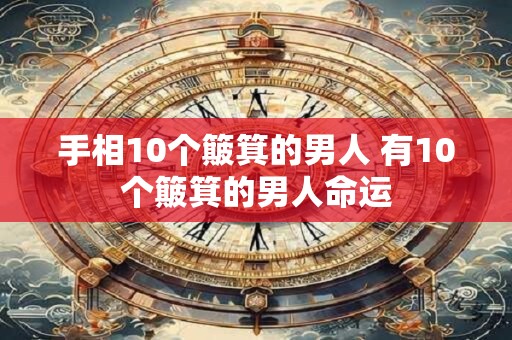 手相10个簸箕的男人 有10个簸箕的男人命运