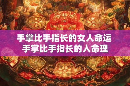 手掌比手指长的女人命运 手掌比手指长的人命理