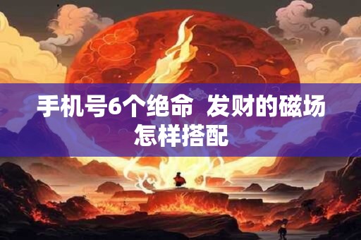 手机号6个绝命  发财的磁场怎样搭配