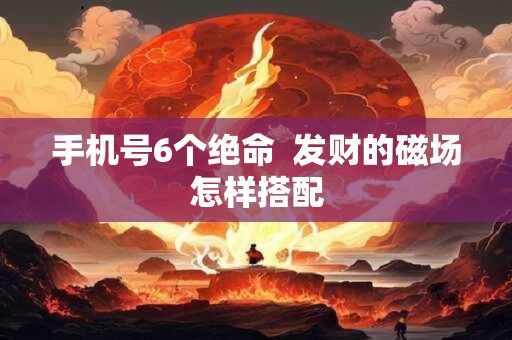 手机号6个绝命  发财的磁场怎样搭配