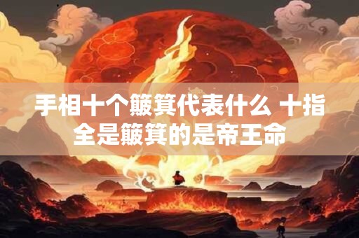 手相十个簸箕代表什么 十指全是簸箕的是帝王命