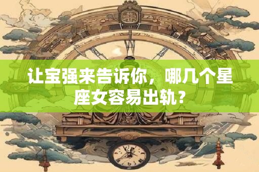 让宝强来告诉你，哪几个星座女容易出轨？