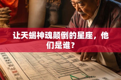 让天蝎神魂颠倒的星座，他们是谁？