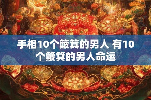 手相10个簸箕的男人 有10个簸箕的男人命运