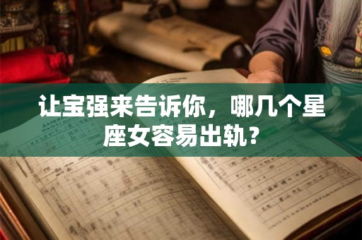 让宝强来告诉你，哪几个星座女容易出轨？