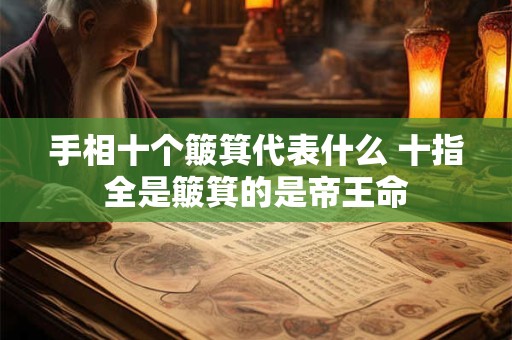 手相十个簸箕代表什么 十指全是簸箕的是帝王命
