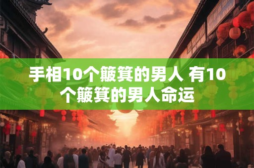手相10个簸箕的男人 有10个簸箕的男人命运