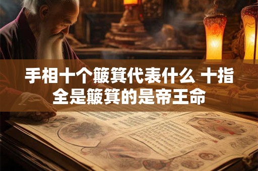 详细阅读:手相十个簸箕代表什么 十指全是簸箕的是帝王命 手相十个簸箕代表什么 十指全是簸箕的是帝王命