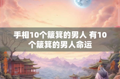 手相10个簸箕的男人 有10个簸箕的男人命运