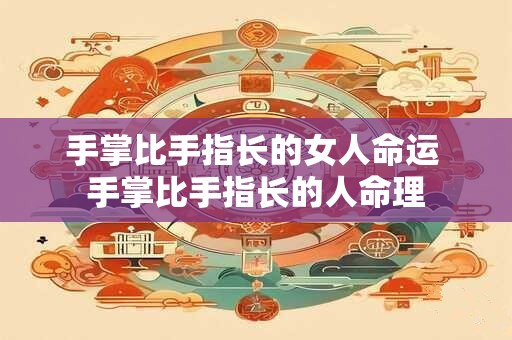 手掌比手指长的女人命运 手掌比手指长的人命理