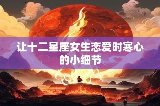让十二星座女生恋爱时寒心的小细节