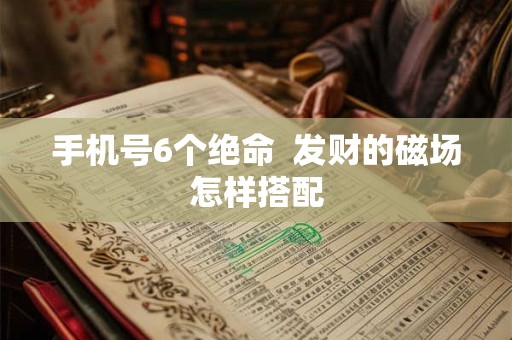 手机号6个绝命  发财的磁场怎样搭配