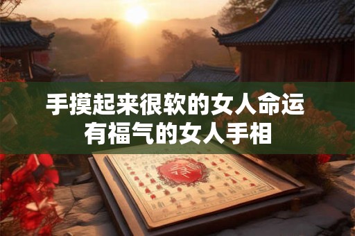 手摸起来很软的女人命运 有福气的女人手相