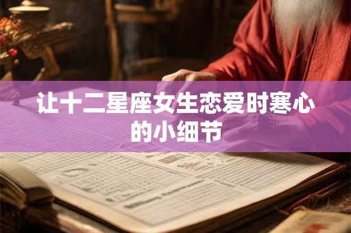 详细阅读:让十二星座女生恋爱时寒心的小细节 让十二星座女生恋爱时寒心的小细节