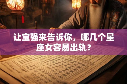 让宝强来告诉你，哪几个星座女容易出轨？