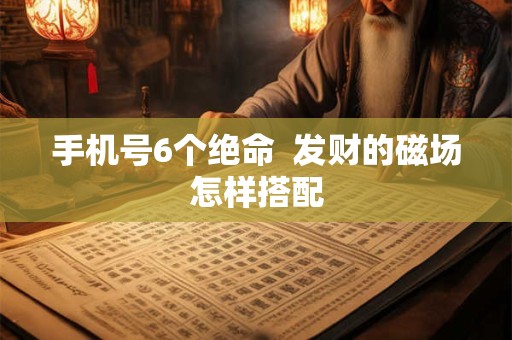 手机号6个绝命  发财的磁场怎样搭配