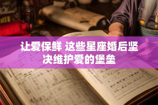 让爱保鲜 这些星座婚后坚决维护爱的堡垒