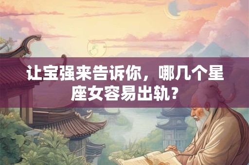 让宝强来告诉你，哪几个星座女容易出轨？