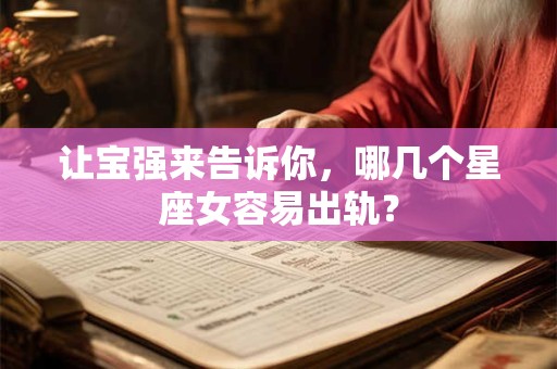让宝强来告诉你，哪几个星座女容易出轨？