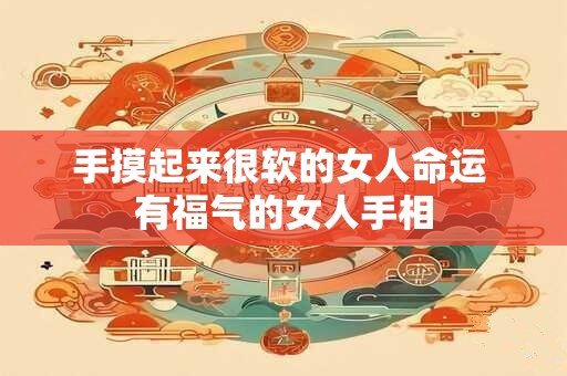 手摸起来很软的女人命运 有福气的女人手相