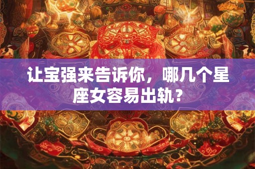 让宝强来告诉你，哪几个星座女容易出轨？