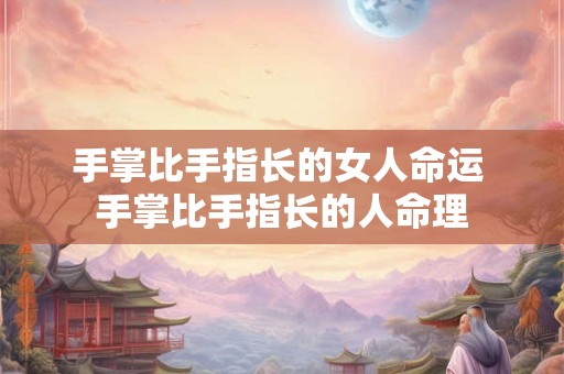 手掌比手指长的女人命运 手掌比手指长的人命理