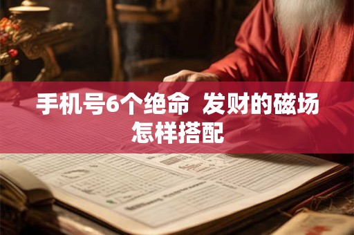 手机号6个绝命  发财的磁场怎样搭配