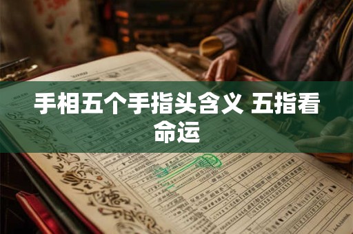 手相五个手指头含义 五指看命运