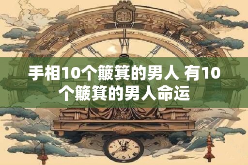 手相10个簸箕的男人 有10个簸箕的男人命运