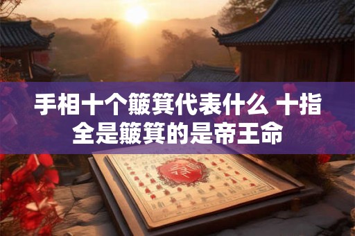 手相十个簸箕代表什么 十指全是簸箕的是帝王命