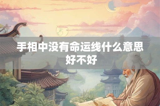 手相中没有命运线什么意思 好不好