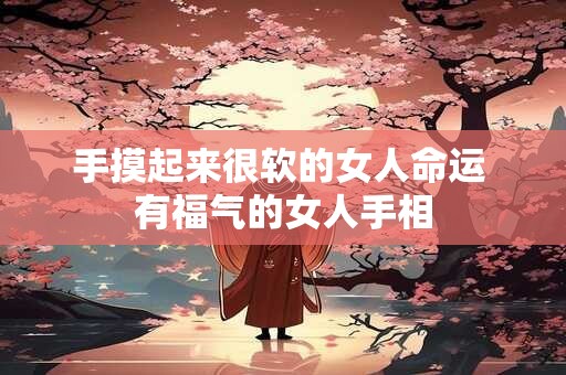 手摸起来很软的女人命运 有福气的女人手相