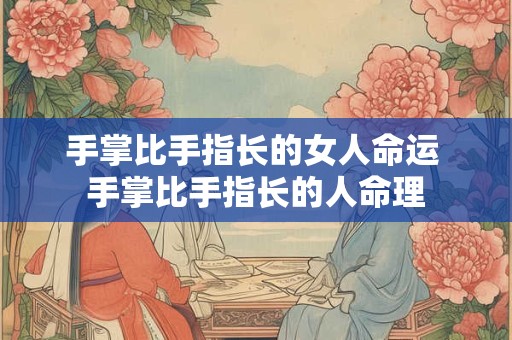 手掌比手指长的女人命运 手掌比手指长的人命理