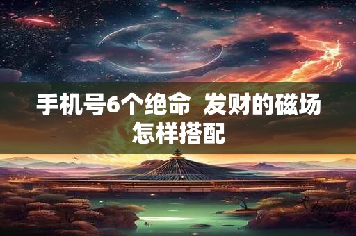 手机号6个绝命  发财的磁场怎样搭配