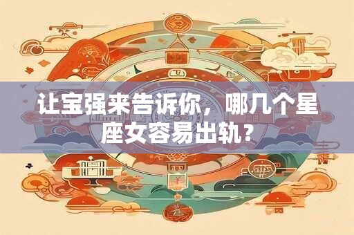 让宝强来告诉你，哪几个星座女容易出轨？