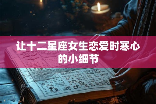 让十二星座女生恋爱时寒心的小细节