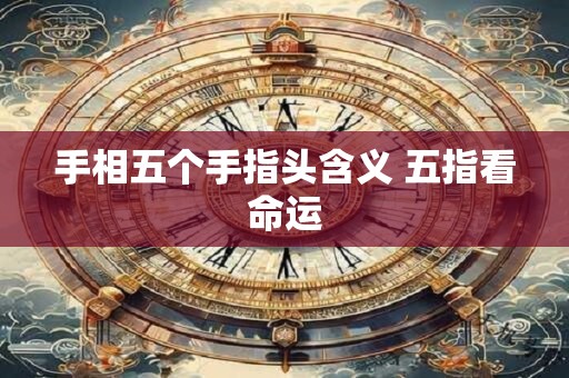 手相五个手指头含义 五指看命运