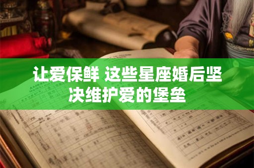 让爱保鲜 这些星座婚后坚决维护爱的堡垒
