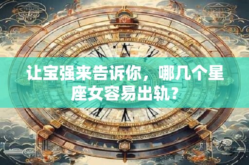 让宝强来告诉你，哪几个星座女容易出轨？