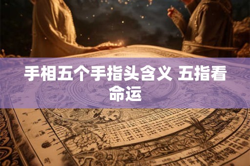 手相五个手指头含义 五指看命运