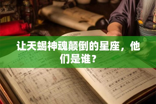 让天蝎神魂颠倒的星座，他们是谁？