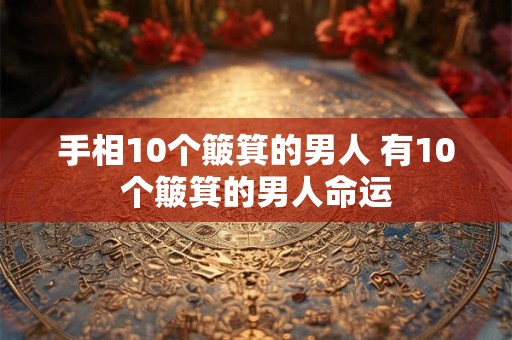 手相10个簸箕的男人 有10个簸箕的男人命运