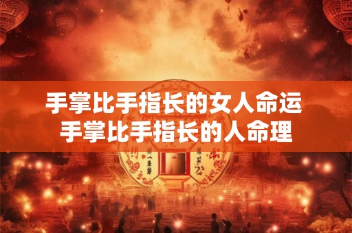 手掌比手指长的女人命运 手掌比手指长的人命理